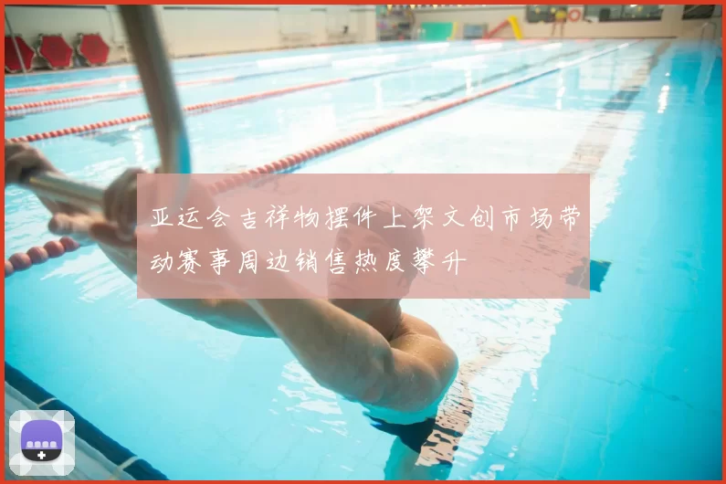 亚运会吉祥物摆件上架文创市场带动赛事周边销售热度攀升