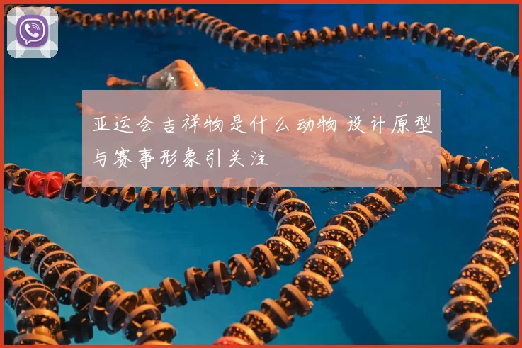 亚运会吉祥物是什么动物 设计原型与赛事形象引关注