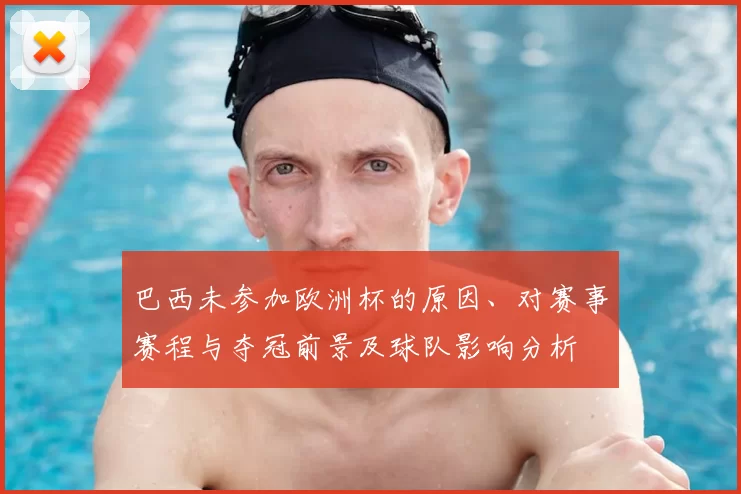 巴西未参加欧洲杯的原因、对赛事赛程与夺冠前景及球队影响分析