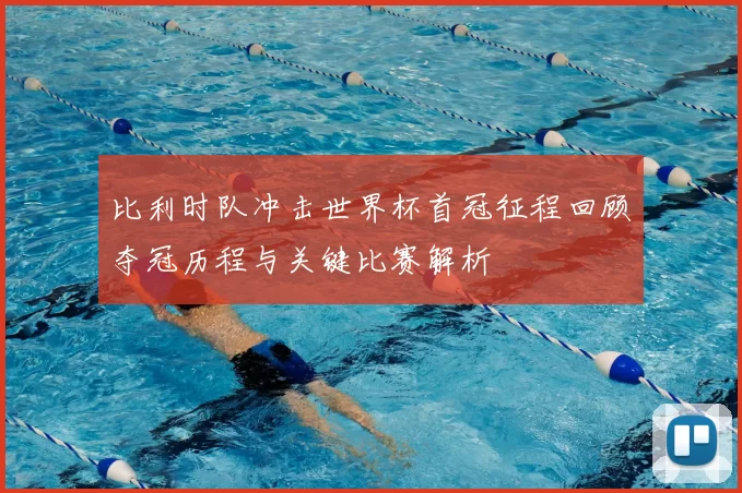 比利时队冲击世界杯首冠征程回顾夺冠历程与关键比赛解析