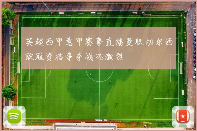 英超西甲意甲赛事直播曼联切尔西欧冠资格争夺战况激烈