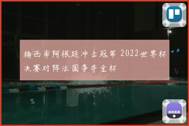 梅西率阿根廷冲击冠军 2022世界杯决赛对阵法国争夺金杯