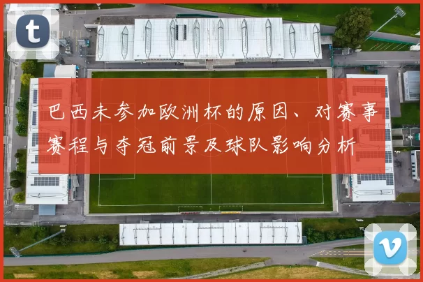 巴西未参加欧洲杯的原因、对赛事赛程与夺冠前景及球队影响分析