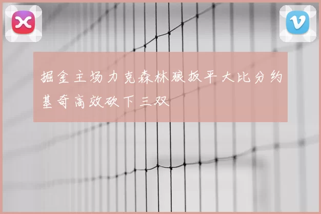 掘金主场力克森林狼扳平大比分约基奇高效砍下三双