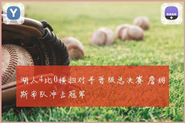 湖人4比0横扫对手晋级总决赛 詹姆斯率队冲击冠军