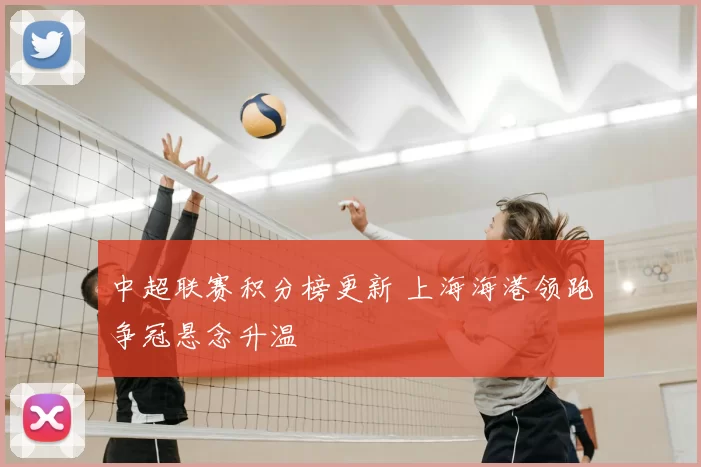 中超联赛积分榜更新 上海海港领跑争冠悬念升温