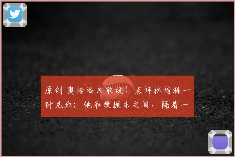 原创 奥恰洛夫敢说!点评林诗栋一针见血:他和樊振东之间,隔着一道“冠军墙”