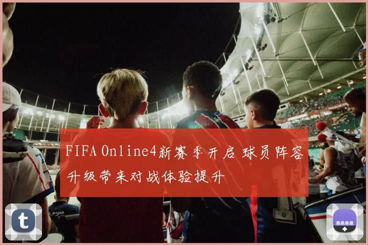 FIFA Online4新赛季开启 球员阵容升级带来对战体验提升