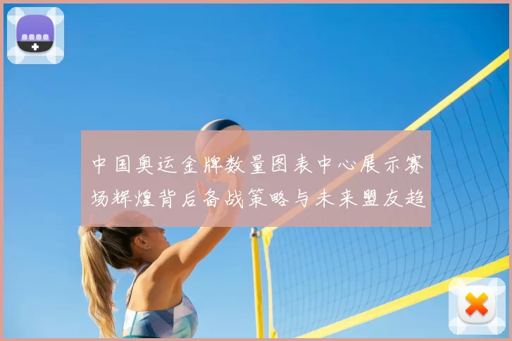 中国奥运金牌数量图表中心展示赛场辉煌背后备战策略与未来盟友趋势