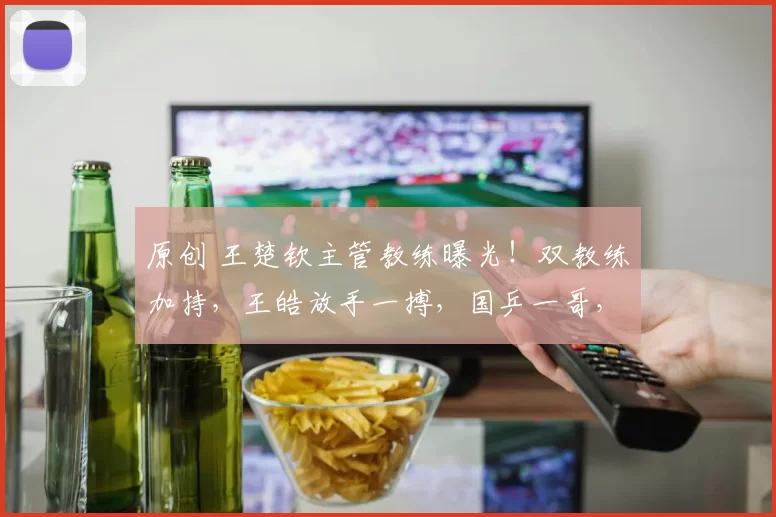 原创 王楚钦主管教练曝光！双教练加持，王皓放手一搏，国乒一哥，冲击奥运双冠