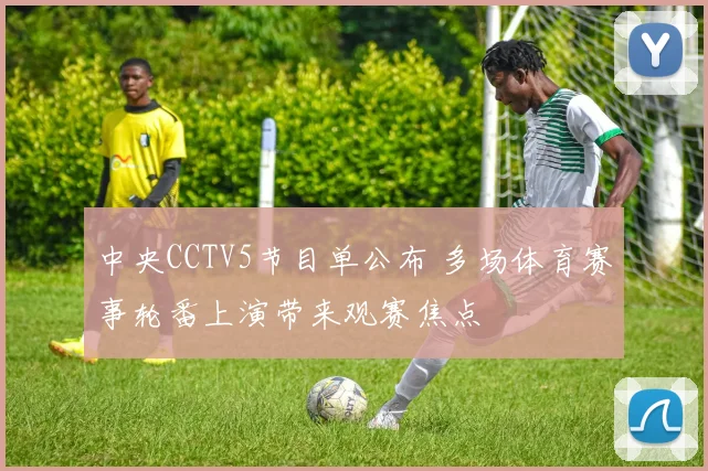 中央CCTV5节目单公布 多场体育赛事轮番上演带来观赛焦点