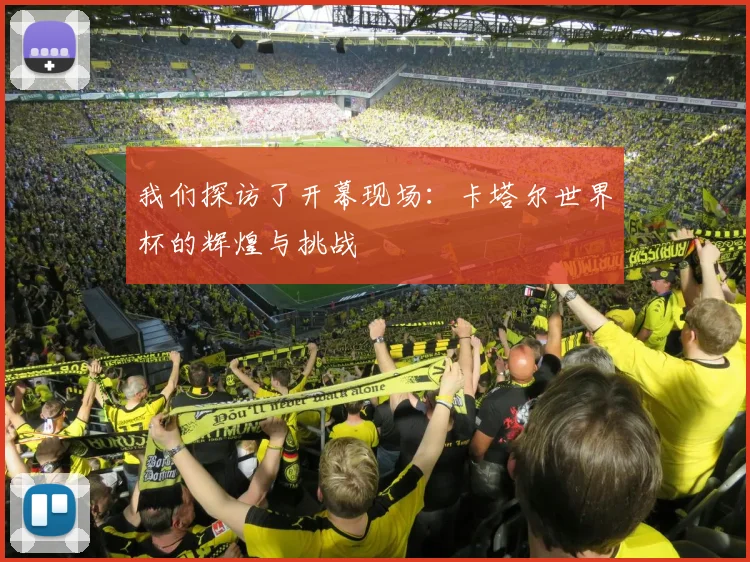 我们探访了开幕现场：卡塔尔世界杯的辉煌与挑战